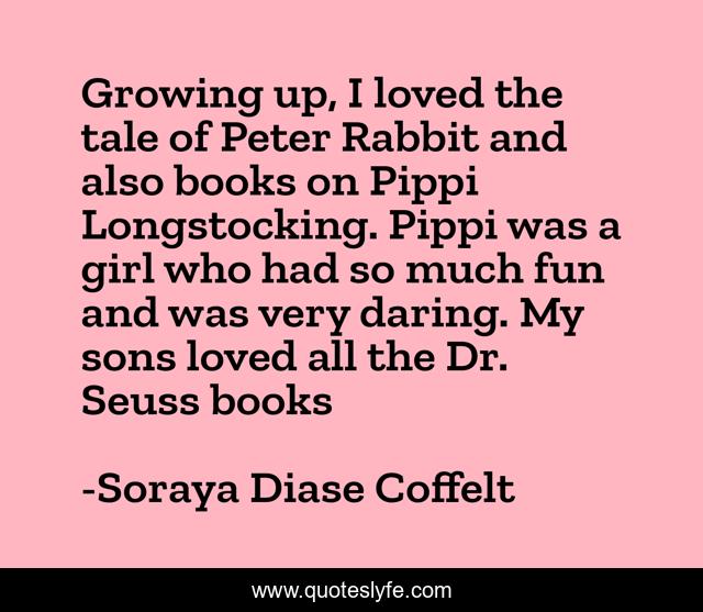 Growing up, I loved the tale of Peter Rabbit and also books on Pippi Longstocking. Pippi was a girl who had so much fun and was very daring. My sons loved all the Dr. Seuss books