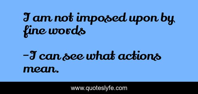 I am not imposed upon by fine words
