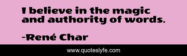 I believe in the magic and authority of words.