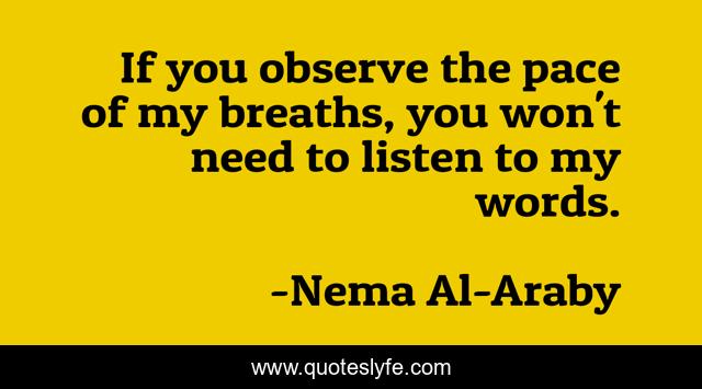 If you observe the pace of my breaths, you won't need to listen to my words.