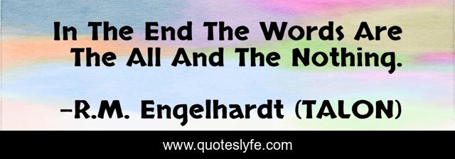 In The End The Words Are The All And The Nothing.