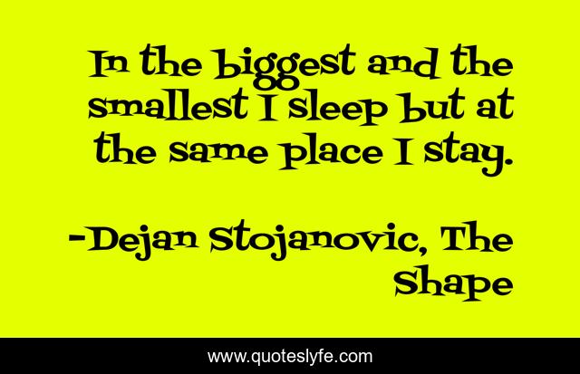 In the biggest and the smallest I sleep but at the same place I stay.