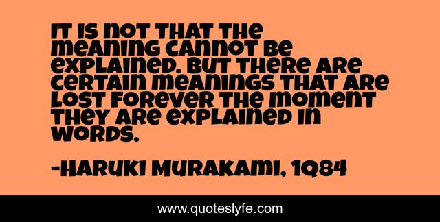It is not that the meaning cannot be explained. But there are certain meanings that are lost forever the moment they are explained in words.
