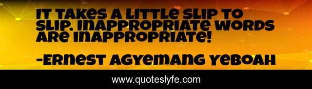 It takes a little slip to slip. Inappropriate words are inappropriate!