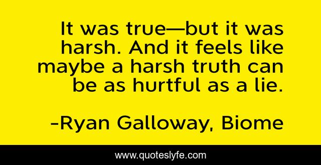 It was true—but it was harsh. And it feels like maybe a harsh truth can be as hurtful as a lie.