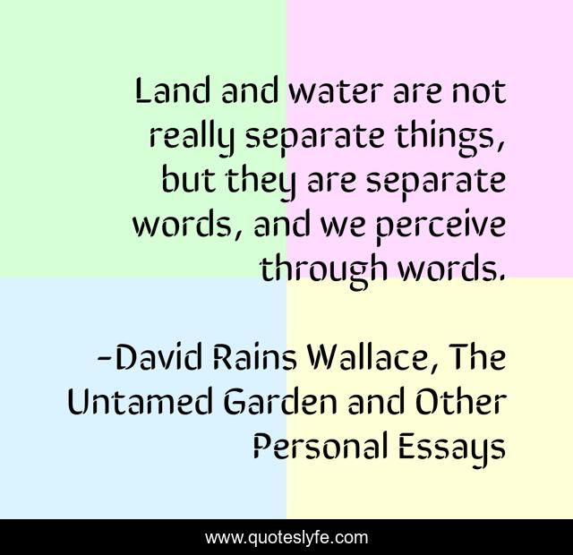 Land and water are not really separate things, but they are separate words, and we perceive through words.