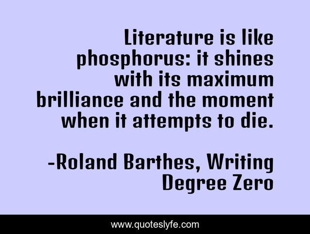 Literature is like phosphorus: it shines with its maximum brilliance and the moment when it attempts to die.