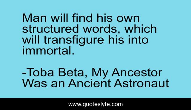Man will find his own structured words, which will transfigure his into immortal.