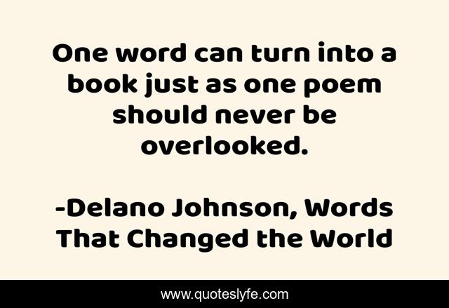 One word can turn into a book just as one poem should never be overlooked.