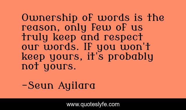 Ownership of words is the reason, only few of us truly keep and respect our words. If you won't keep yours, it's probably not yours.