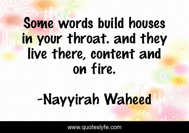 Some words build houses in your throat. and they live there, content and on fire.