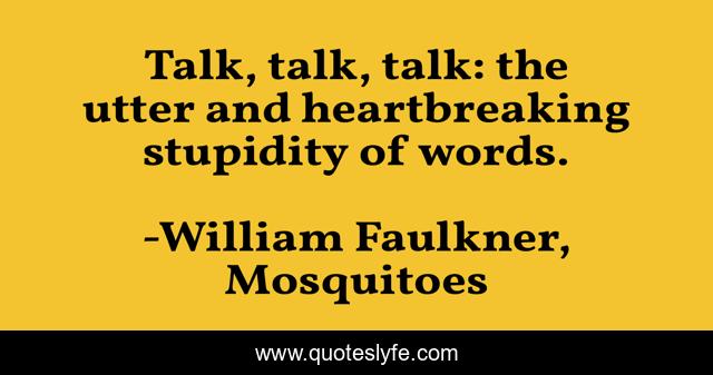 Talk, talk, talk: the utter and heartbreaking stupidity of words.