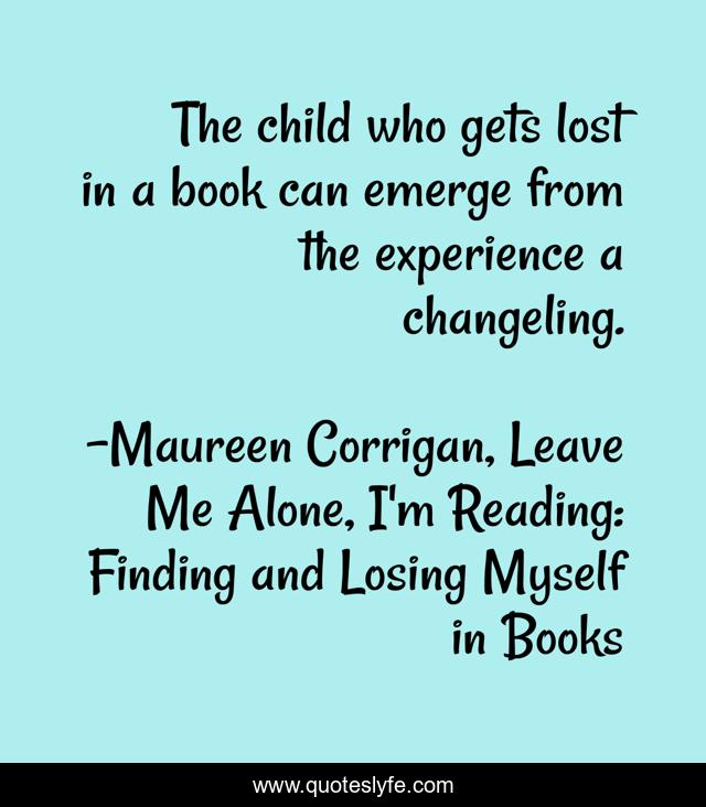 The child who gets lost in a book can emerge from the experience a changeling.