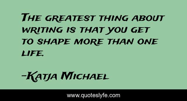 The greatest thing about writing is that you get to shape more than one life.