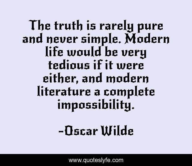 The truth is rarely pure and never simple. Modern life would be very tedious if it were either, and modern literature a complete impossibility.