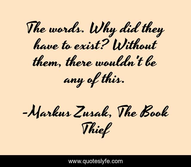 The words. Why did they have to exist? Without them, there wouldn't be any of this.