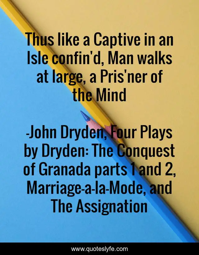 Thus like a Captive in an Isle confin'd, Man walks at large, a Pris'ner of the Mind