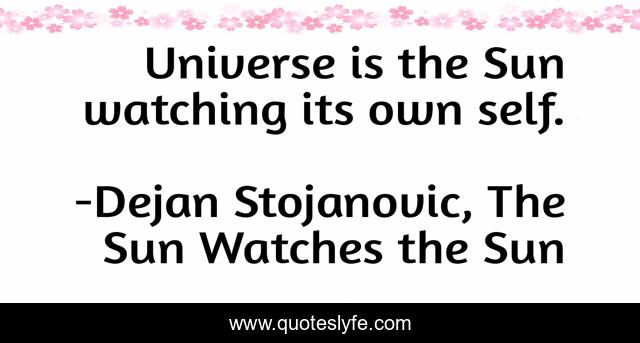 Universe is the Sun watching its own self.