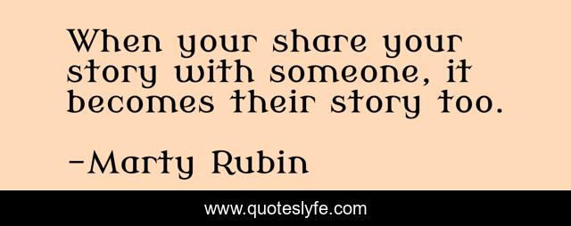 When your share your story with someone, it becomes their story too.
