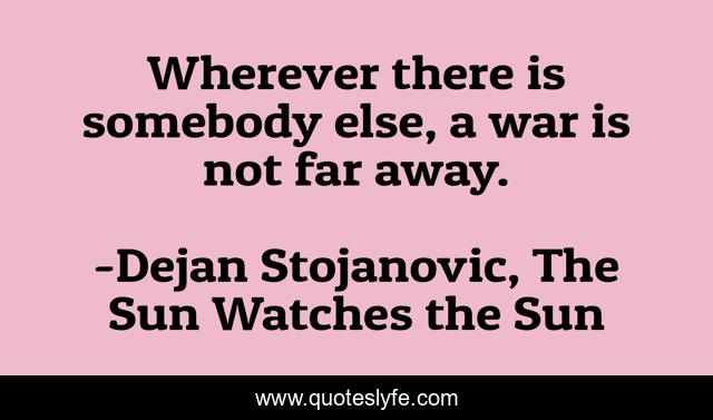 Wherever there is somebody else, a war is not far away.