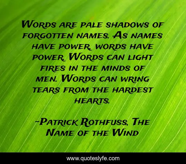 Words are pale shadows of forgotten names. As names have power, words have power. Words can light fires in the minds of men. Words can wring tears from the hardest hearts.