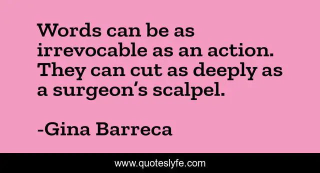 Words can be as irrevocable as an action. They can cut as deeply as a surgeon’s scalpel.