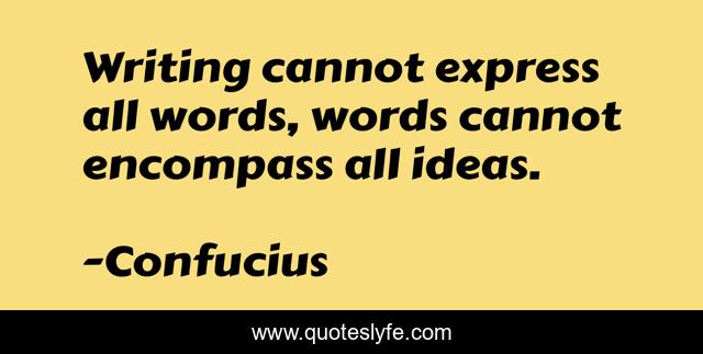 Writing cannot express all words, words cannot encompass all ideas.