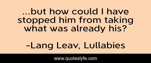 ...but how could I have stopped him from taking what was already his?