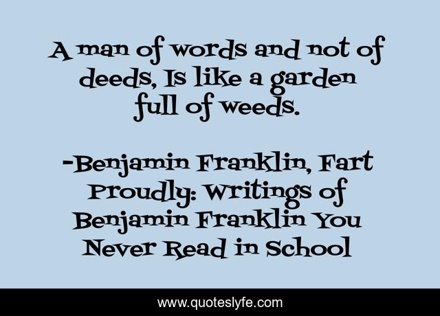 A man of words and not of deeds, Is like a garden full of weeds.