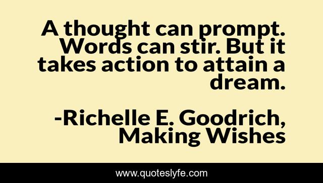 A thought can prompt. Words can stir. But it takes action to attain a dream.