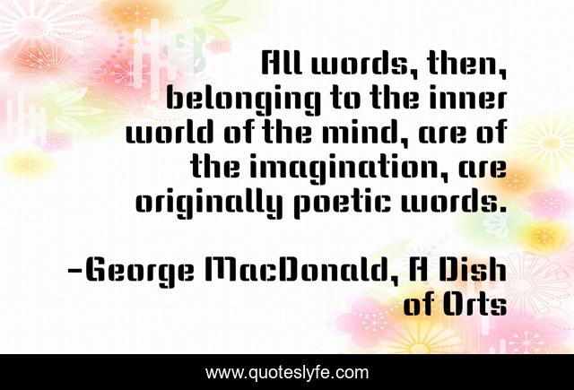 All words, then, belonging to the inner world of the mind, are of the imagination, are originally poetic words.