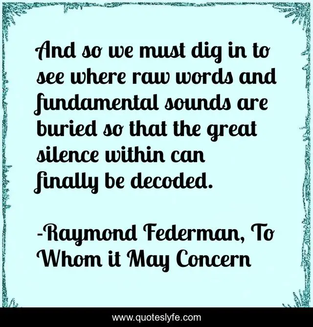 And so we must dig in to see where raw words and fundamental sounds are buried so that the great silence within can finally be decoded.
