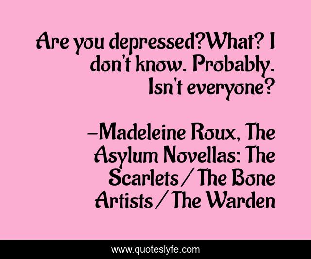 Are you depressed?What? I don't know. Probably. Isn't everyone?