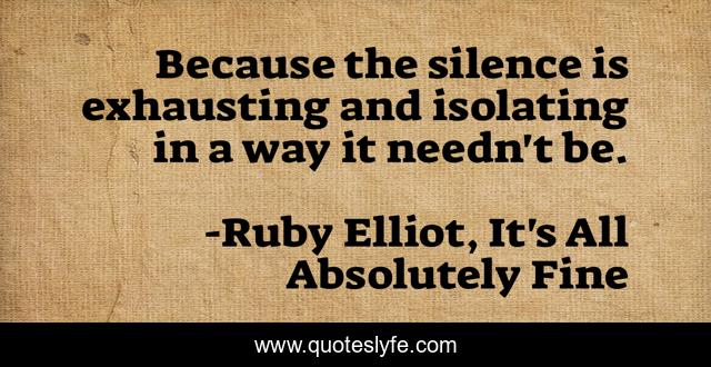 Because the silence is exhausting and isolating in a way it needn't be.