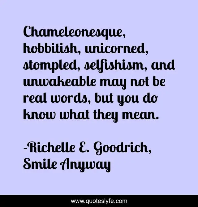Chameleonesque, hobbitish, unicorned, stompled, selfishism, and unwakeable may not be real words, but you do know what they mean.