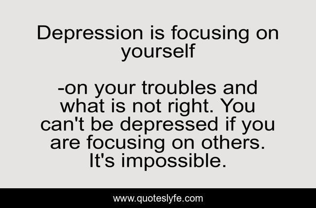Depression is focusing on yourself