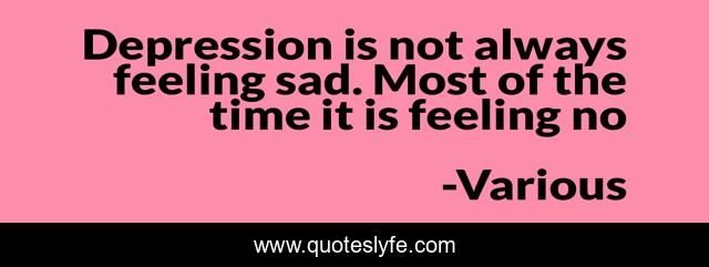 Depression is not always feeling sad. Most of the time it is feeling no
