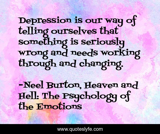 Depression is our way of telling ourselves that something is seriously wrong and needs working through and changing.