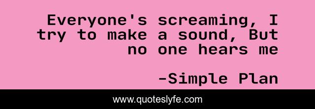 Everyone's screaming, I try to make a sound, But no one hears me