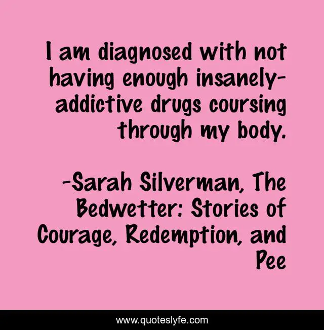 I am diagnosed with not having enough insanely-addictive drugs coursing through my body.