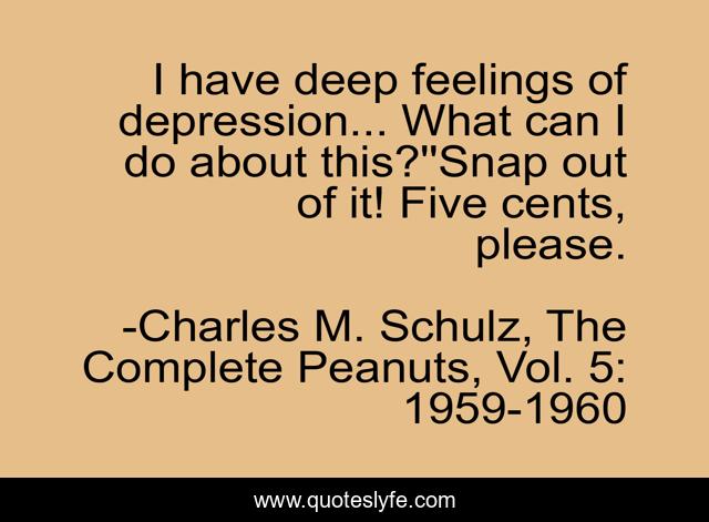 I have deep feelings of depression... What can I do about this?''Snap out of it! Five cents, please.