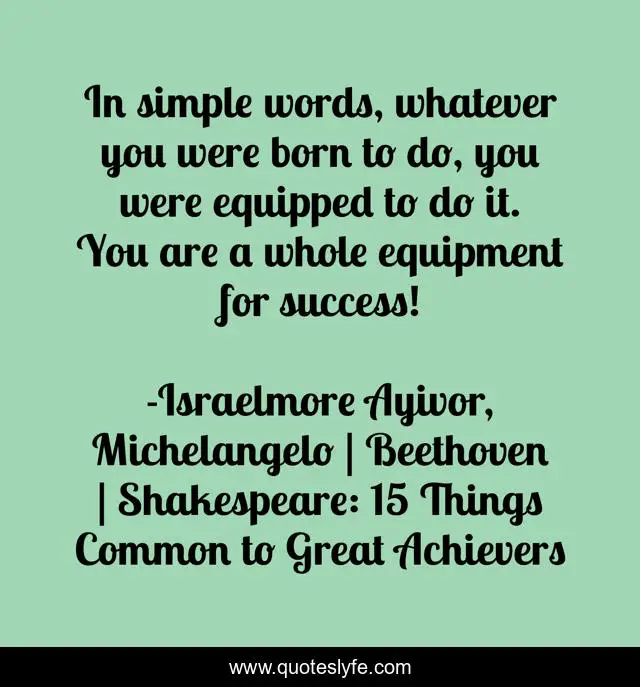 In simple words, whatever you were born to do, you were equipped to do it. You are a whole equipment for success!