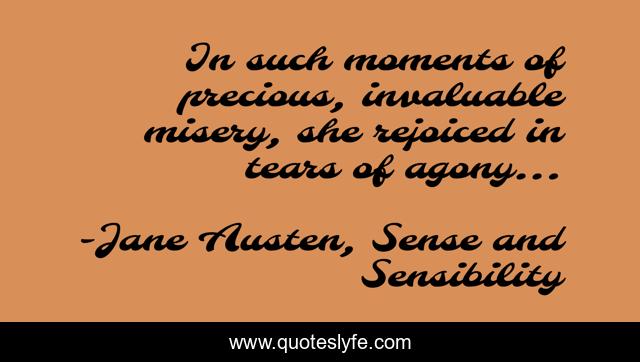 In such moments of precious, invaluable misery, she rejoiced in tears of agony...