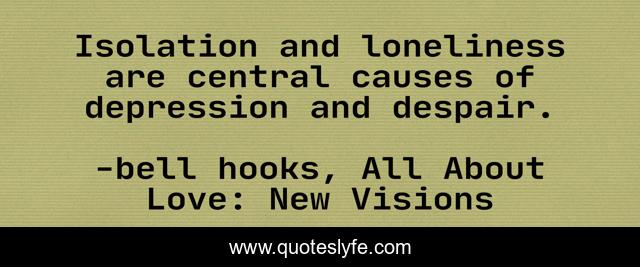 Isolation and loneliness are central causes of depression and despair.