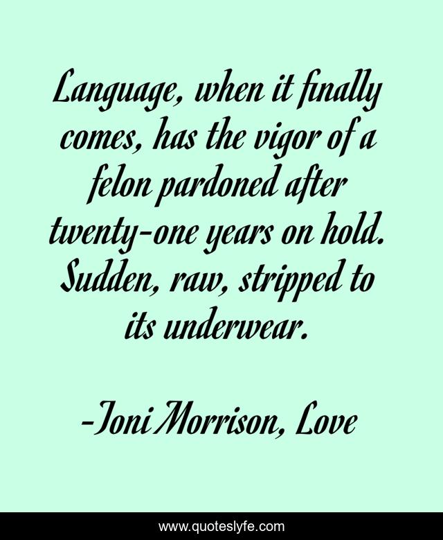 Language, when it finally comes, has the vigor of a felon pardoned after twenty-one years on hold. Sudden, raw, stripped to its underwear.