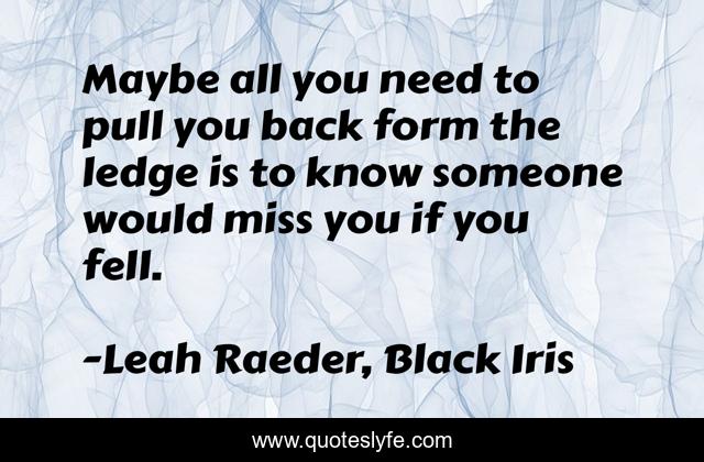 Maybe all you need to pull you back form the ledge is to know someone would miss you if you fell.