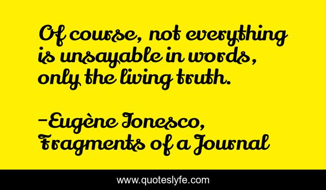 Of course, not everything is unsayable in words, only the living truth.