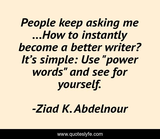 People keep asking me ...How to instantly become a better writer? It’s simple: Use 