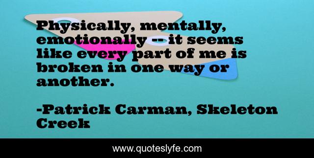 Physically, mentally, emotionally -- it seems like every part of me is broken in one way or another.