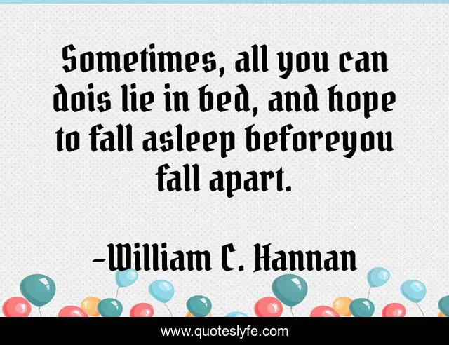 Sometimes, all you can dois lie in bed, and hope to fall asleep beforeyou fall apart.